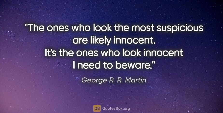 George R. R. Martin quote: "The ones who look the most suspicious are likely innocent...."