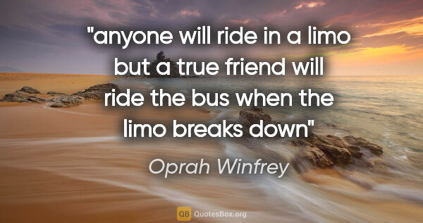Oprah Winfrey quote: "anyone will ride in a limo but a true friend will ride the bus..."