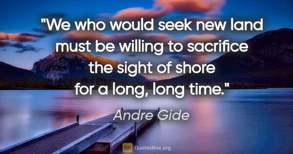 Andre Gide quote: "We who would seek new land must be willing to sacrifice the..."