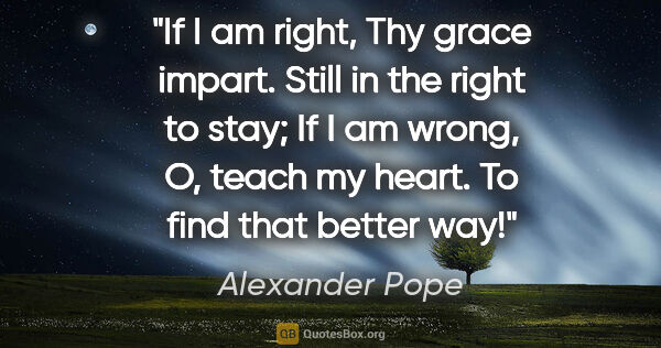 Alexander Pope quote: "If I am right, Thy grace impart. Still in the right to stay;..."