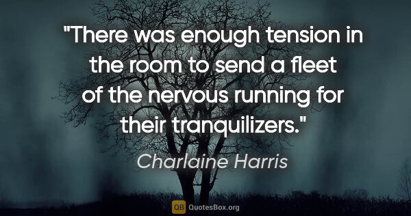 Charlaine Harris quote: "There was enough tension in the room to send a fleet of the..."