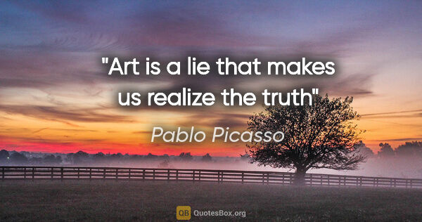 Pablo Picasso quote: "Art is a lie that makes us realize the truth"