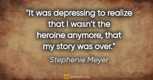 Stephenie Meyer quote: "It was depressing to realize that I wasn’t the heroine..."