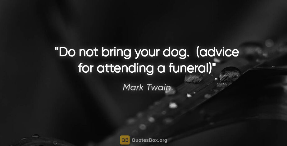 Mark Twain quote: "Do not bring your dog.  (advice for attending a funeral)"