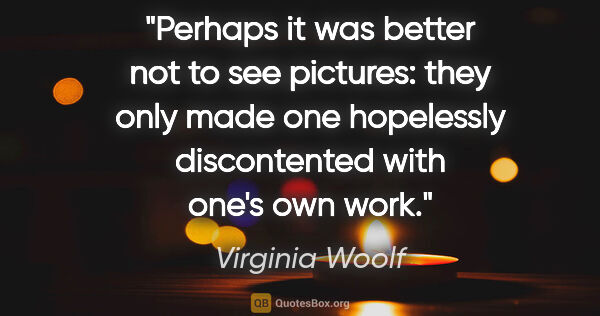 Virginia Woolf quote: "Perhaps it was better not to see pictures: they only made one..."