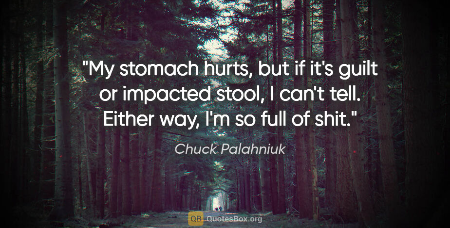 Chuck Palahniuk quote: "My stomach hurts, but if it's guilt or impacted stool, I can't..."