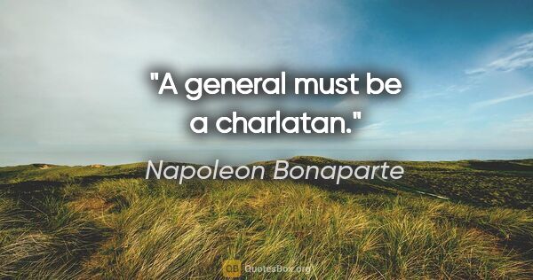 Napoleon Bonaparte quote: "A general must be a charlatan."