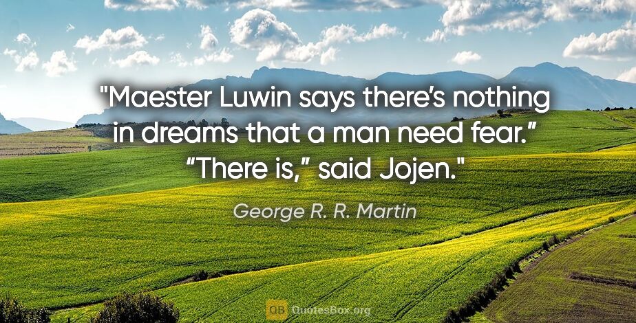 George R. R. Martin quote: "Maester Luwin says there’s nothing in dreams that a man need..."