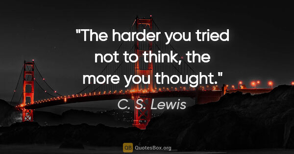 C. S. Lewis quote: "The harder you tried not to think, the more you thought."