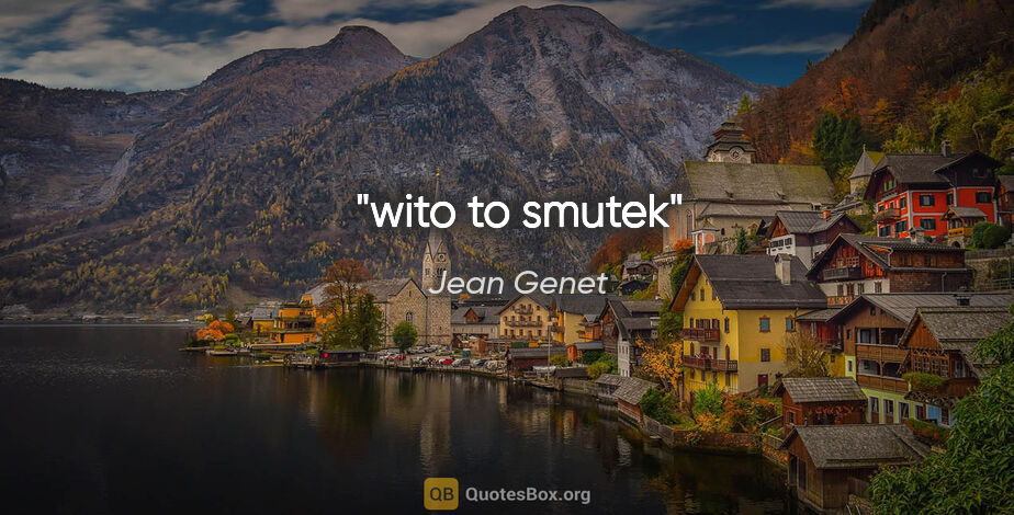 Jean Genet quote: "wito to smutek"