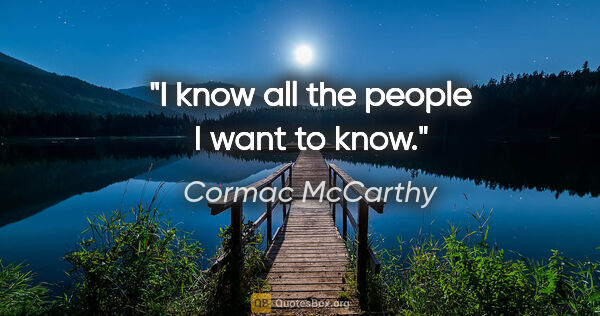 Cormac McCarthy quote: "I know all the people I want to know."