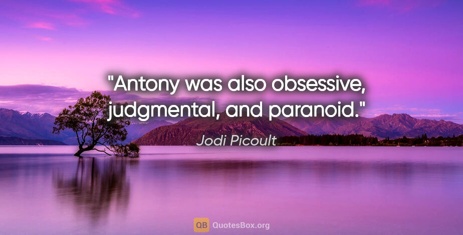 Jodi Picoult quote: "Antony was also obsessive, judgmental, and paranoid."