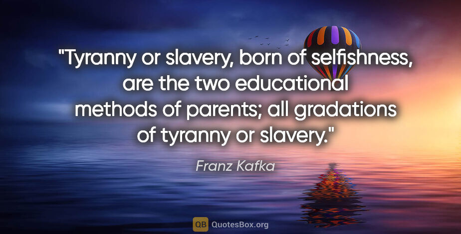 Franz Kafka quote: "Tyranny or slavery, born of selfishness, are the two..."
