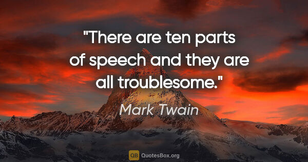 Mark Twain quote: "There are ten parts of speech and they are all troublesome."