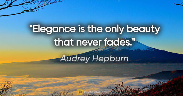 Audrey Hepburn quote: "Elegance is the only beauty that never fades."