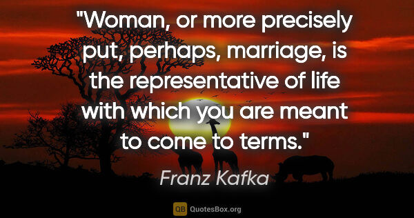 Franz Kafka quote: "Woman, or more precisely put, perhaps, marriage, is the..."