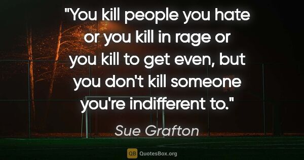 Sue Grafton quote: "You kill people you hate or you kill in rage or you kill to..."