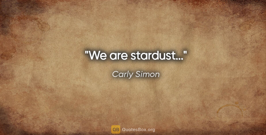 Carly Simon quote: "We are stardust..."