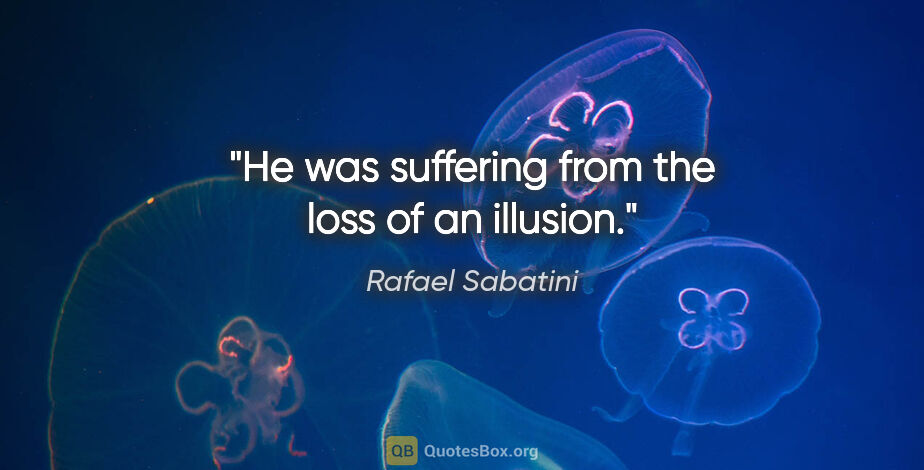 Rafael Sabatini quote: "He was suffering from the loss of an illusion."