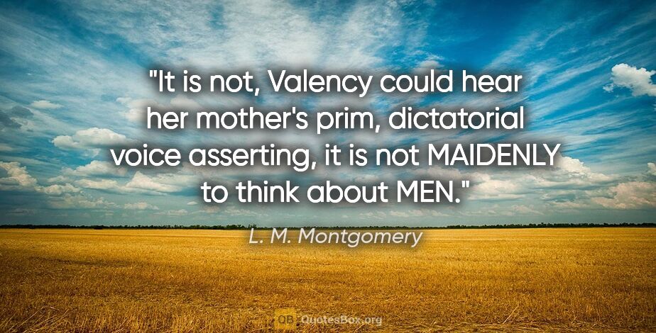 L. M. Montgomery quote: "It is not," Valency could hear her mother's prim, dictatorial..."