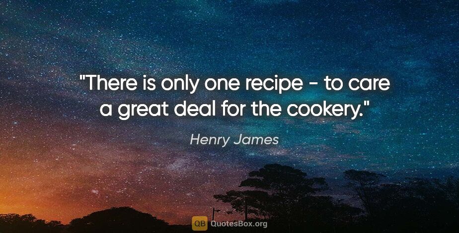 Henry James quote: "There is only one recipe - to care a great deal for the cookery."