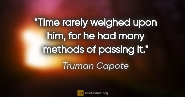 Truman Capote quote: "Time rarely weighed upon him, for he had many methods of..."