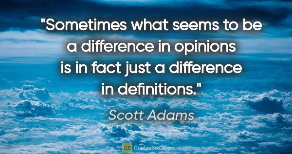 Scott Adams quote: "Sometimes what seems to be a difference in opinions is in fact..."