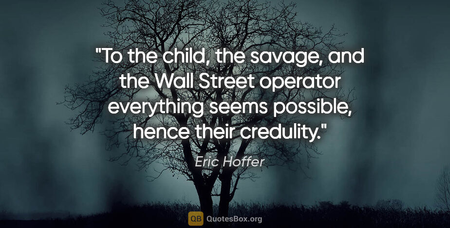 Eric Hoffer quote: "To the child, the savage, and the Wall Street operator..."