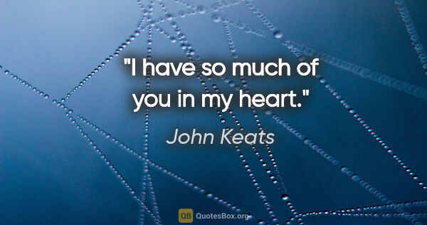 John Keats quote: "I have so much of you in my heart."