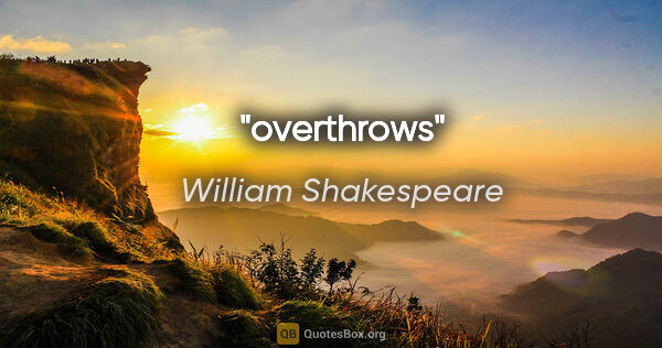 William Shakespeare quote: "overthrows"