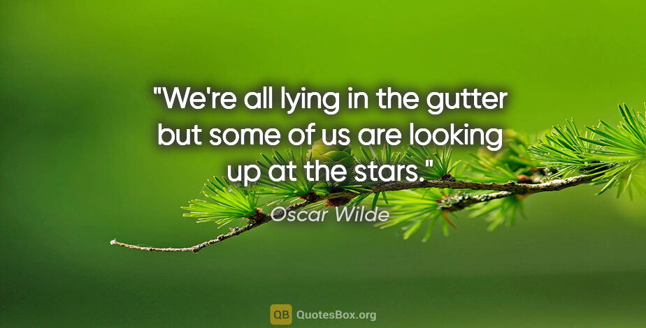 Oscar Wilde quote: "We're all lying in the gutter but some of us are looking up at..."