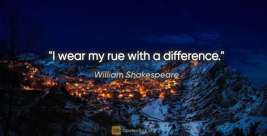 William Shakespeare quote: "I wear my rue with a difference."