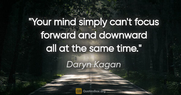 Daryn Kagan quote: "Your mind simply can't focus forward and downward all at the..."