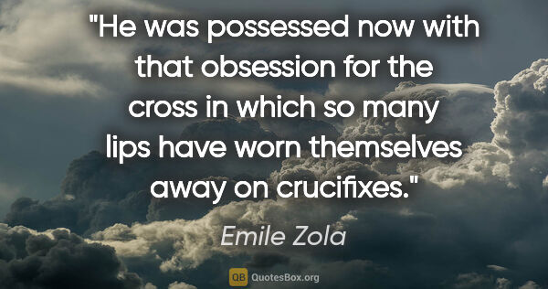 Emile Zola quote: "He was possessed now with that obsession for the cross in..."