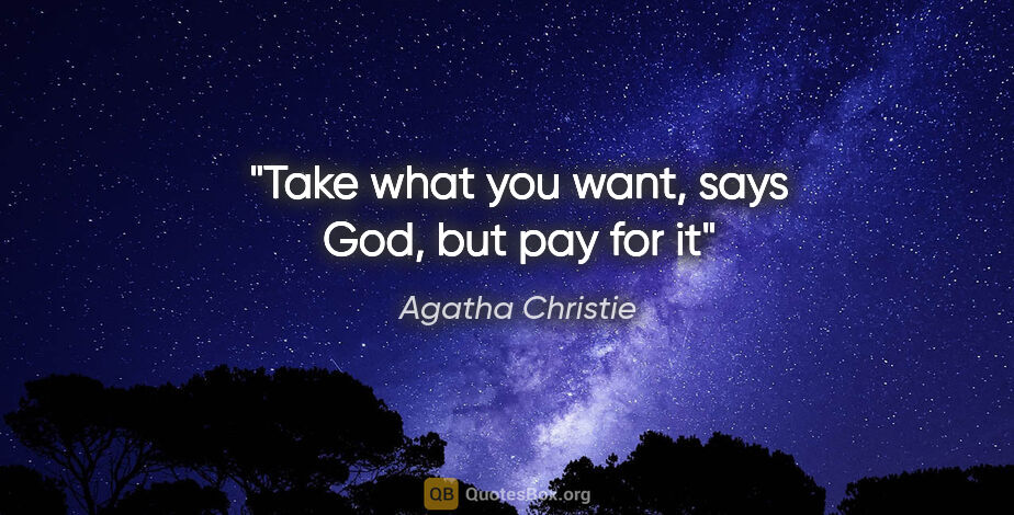 Agatha Christie quote: "Take what you want, says God, but pay for it"