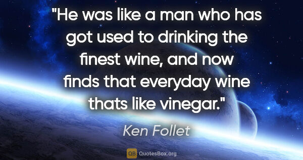 Ken Follet quote: "He was like a man who has got used to drinking the finest..."