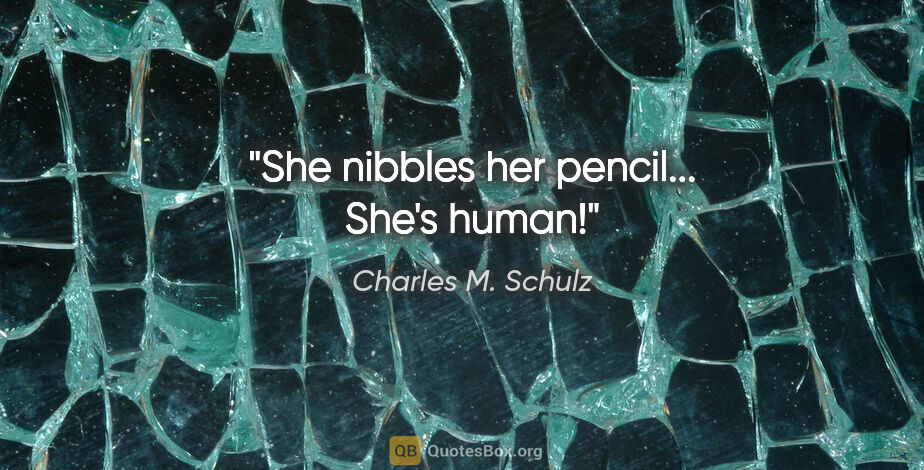 Charles M. Schulz quote: "She nibbles her pencil... She's human!"