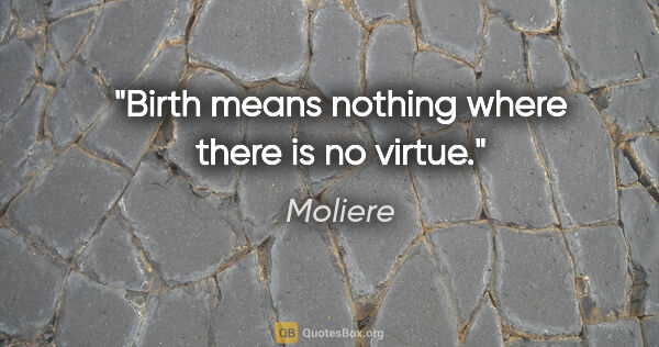 Moliere quote: "Birth means nothing where there is no virtue."
