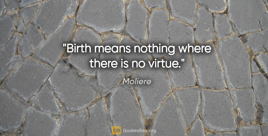 Moliere quote: "Birth means nothing where there is no virtue."