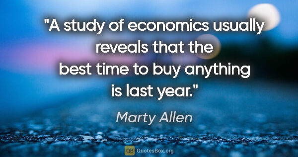 Marty Allen quote: "A study of economics usually reveals that the best time to buy..."