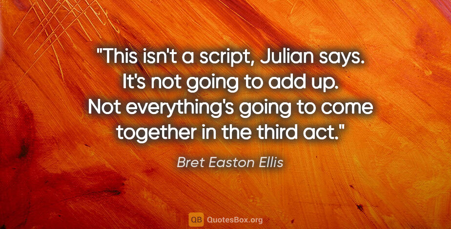 Bret Easton Ellis quote: "This isn't a script," Julian says. "It's not going to add up...."
