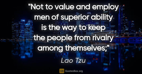 Lao Tzu quote: "Not to value and employ men of superior ability is the way to..."
