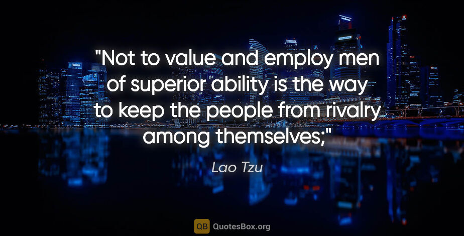 Lao Tzu quote: "Not to value and employ men of superior ability is the way to..."