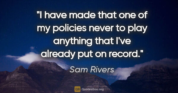 Sam Rivers quote: "I have made that one of my policies never to play anything..."