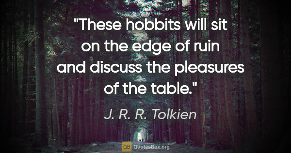 J. R. R. Tolkien quote: "These hobbits will sit on the edge of ruin and discuss the..."