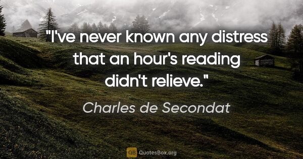 Charles de Secondat quote: "I've never known any distress that an hour's reading didn't..."