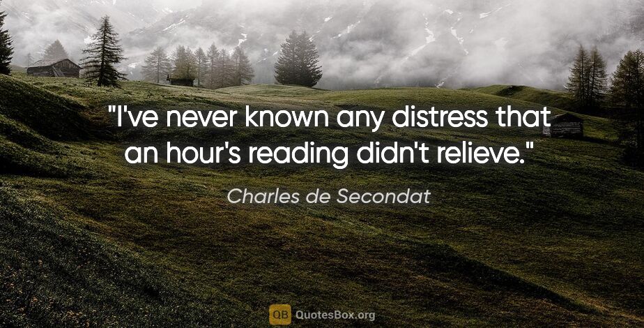Charles de Secondat quote: "I've never known any distress that an hour's reading didn't..."