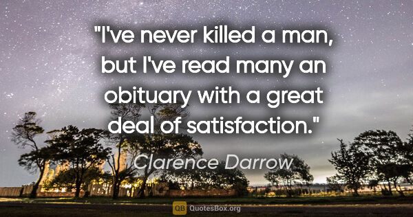 Clarence Darrow quote: "I've never killed a man, but I've read many an obituary with a..."