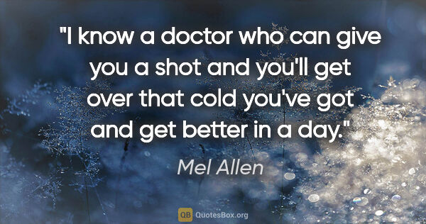 Mel Allen quote: "I know a doctor who can give you a shot and you'll get over..."