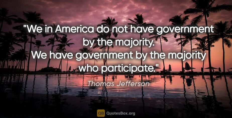 Thomas Jefferson quote: "We in America do not have government by the majority. We have..."